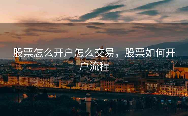 股票怎么开户怎么交易，股票如何开户流程  第2张
