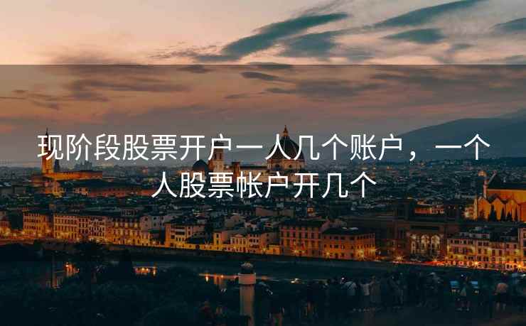 现阶段股票开户一人几个账户，一个人股票帐户开几个  第1张