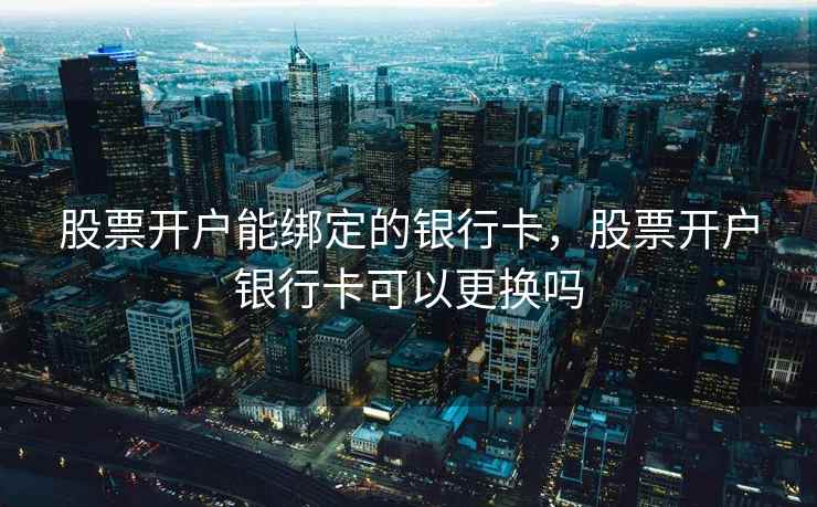 股票开户能绑定的银行卡，股票开户银行卡可以更换吗  第2张