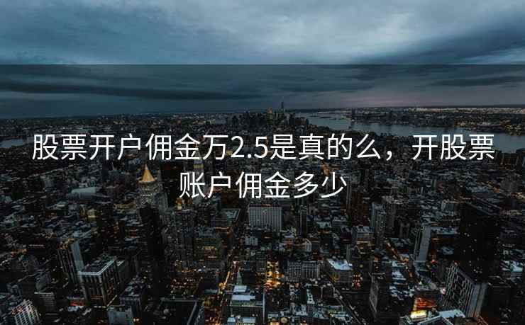 股票开户佣金万2.5是真的么，开股票账户佣金多少  第1张