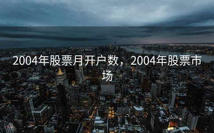 2004年股票月开户数，2004年股票市场  第1张