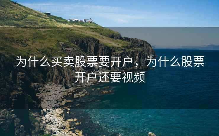 为什么买卖股票要开户，为什么股票开户还要视频  第1张