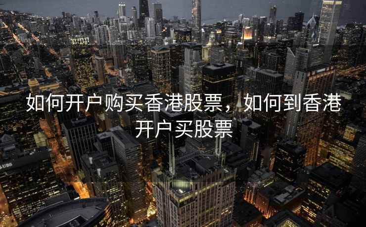 如何开户购买香港股票，如何到香港开户买股票  第1张