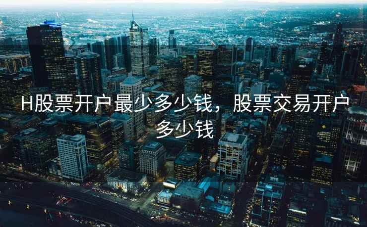 H股票开户最少多少钱，股票交易开户多少钱  第1张