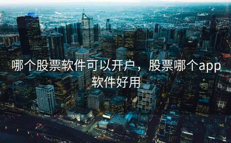 哪个股票软件可以开户，股票哪个app软件好用  第2张