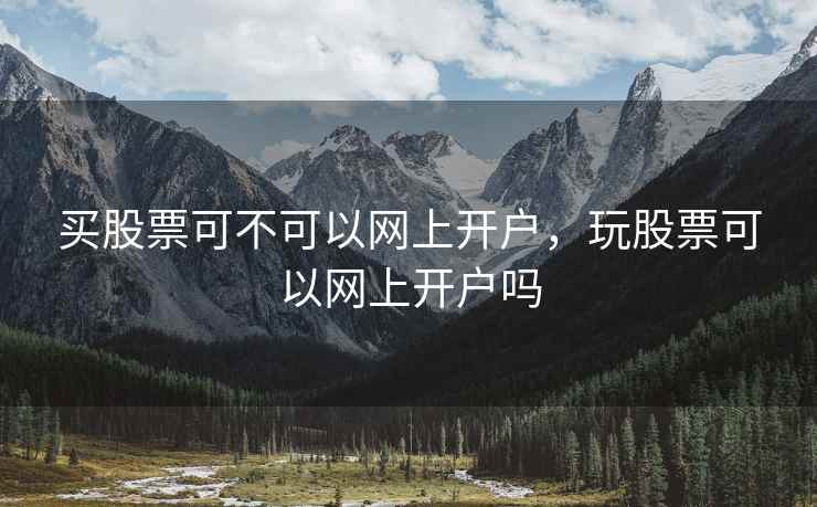 买股票可不可以网上开户，玩股票可以网上开户吗  第1张