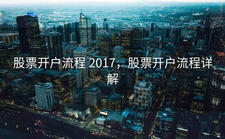 股票开户流程 2017，股票开户流程详解  第2张