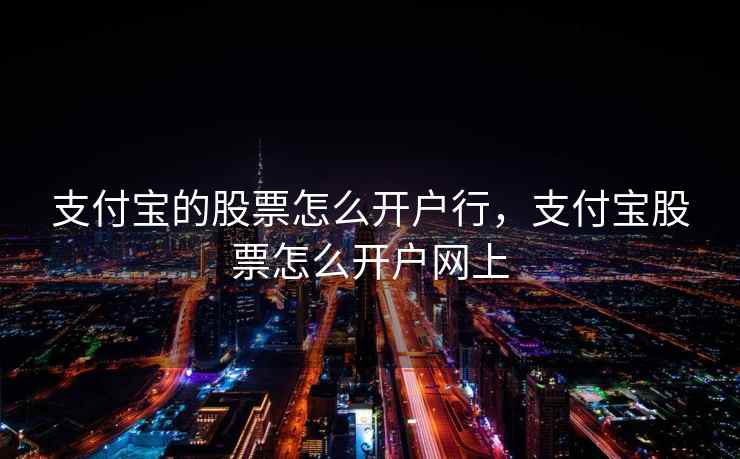 支付宝的股票怎么开户行，支付宝股票怎么开户网上