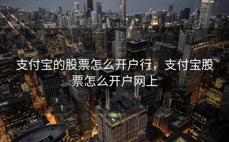 支付宝的股票怎么开户行，支付宝股票怎么开户网上