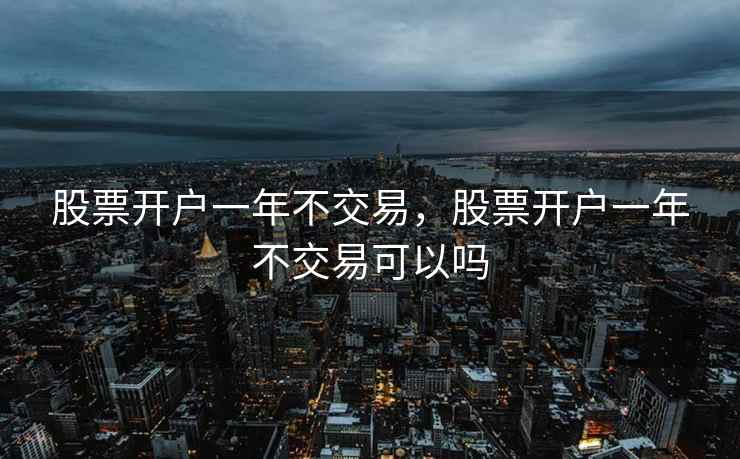 股票开户一年不交易,股票开户一年不交易可以吗 股票开户一年不交易,股票开户一年不交易可以吗