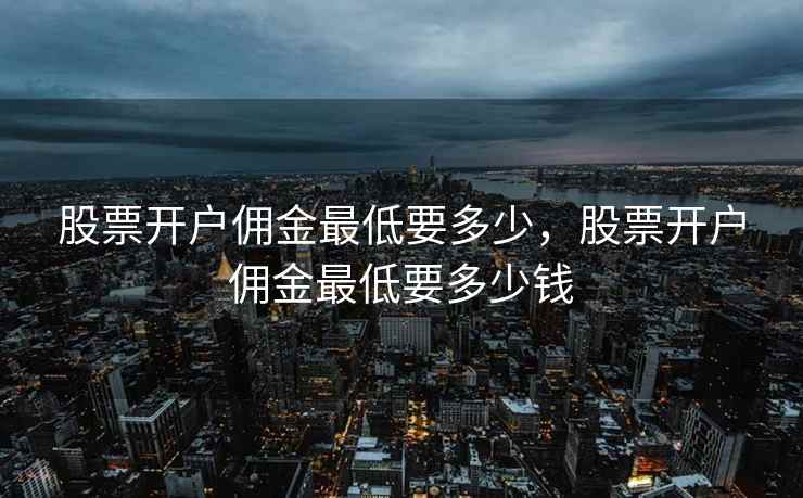 股票开户佣金最低要多少，股票开户佣金最低要多少钱  第2张
