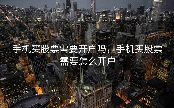 手机买股票需要开户吗，手机买股票需要怎么开户  第1张