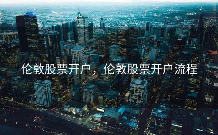 伦敦股票开户，伦敦股票开户流程  第2张