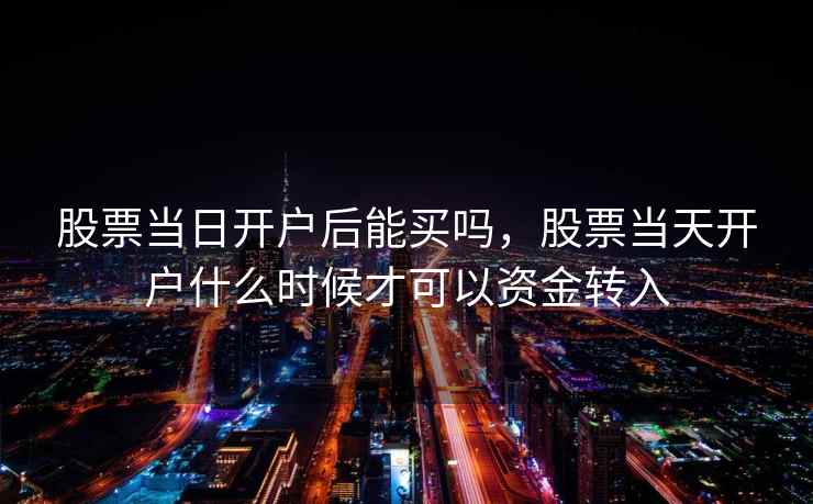 股票当日开户后能买吗,股票当天开户什么时候才可以资金转入 第2张 股票当日开户后能买吗,股票当天开户什么时候才可以资金转入 第2张