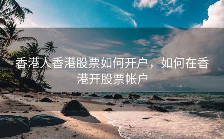 香港人香港股票如何开户,如何在香港开股票帐户 第2张 香港人香港股票如何开户,如何在香港开股票帐户 第2张