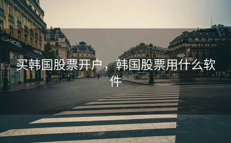 买韩国股票开户，韩国股票用什么软件  第2张