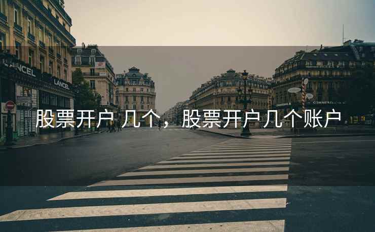 股票开户 几个,股票开户几个账户 第1张 股票开户 几个,股票开户几个账户 第1张