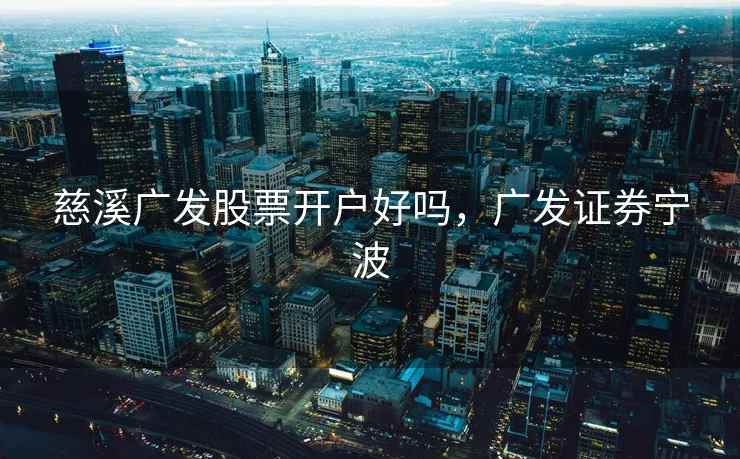 慈溪广发股票开户好吗,广发证券宁波 第2张 慈溪广发股票开户好吗,广发证券宁波 第2张