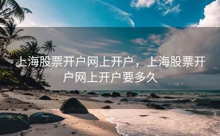 上海股票开户网上开户，上海股票开户网上开户要多久  第1张