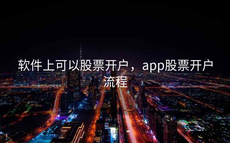 软件上可以股票开户，app股票开户流程