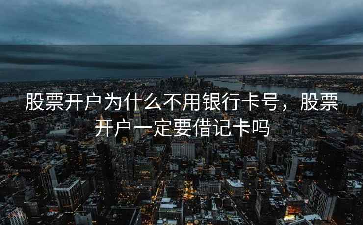 股票开户为什么不用银行卡号,股票开户一定要借记卡吗 股票开户为什么不用银行卡号,股票开户一定要借记卡吗