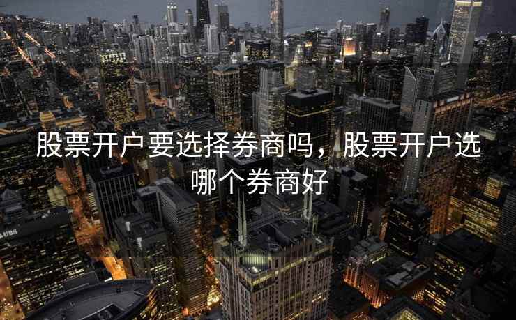 股票开户要选择券商吗，股票开户选哪个券商好  第1张