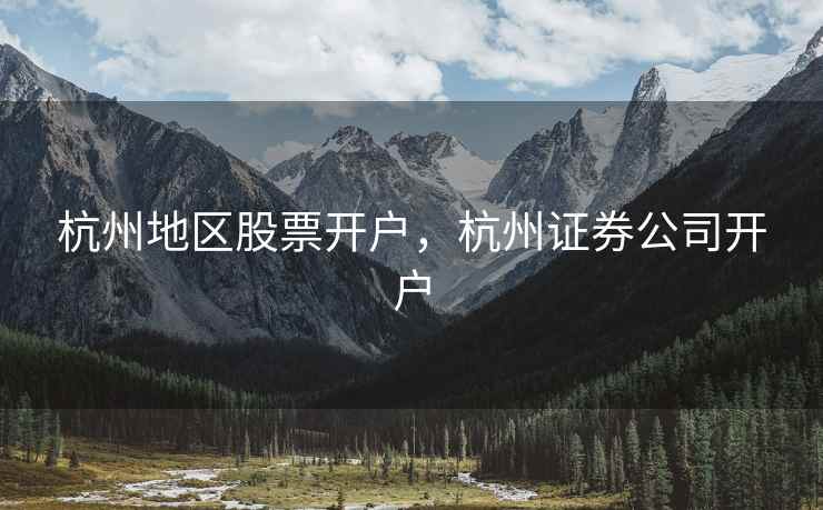 杭州地区股票开户，杭州证券公司开户  第1张