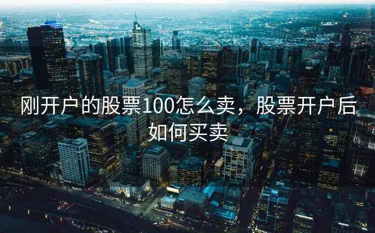 刚开户的股票100怎么卖，股票开户后如何买卖  第1张
